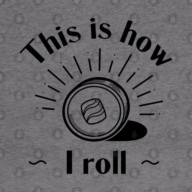 This Is How I Roll - Sushi Roll by vpessagno